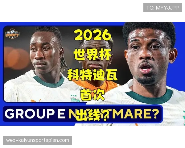 科特迪瓦冲击2026世界杯前景分析:能否时隔八年重返决赛圈 科特迪瓦冲击2026世界杯前景分析:能否时隔八年重返决赛圈